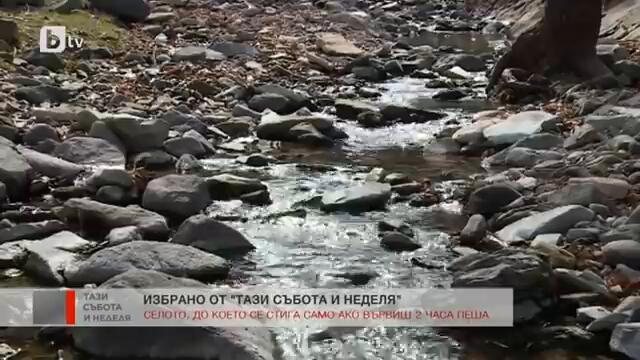 Тази събота и неделя:"Изгубени във времето": Селото, до което се стига само ако вървиш два часа пеша