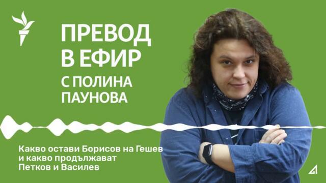 Превод в ефир: Какво остави Борисов на Гешев и какво продължават Петков и Василев