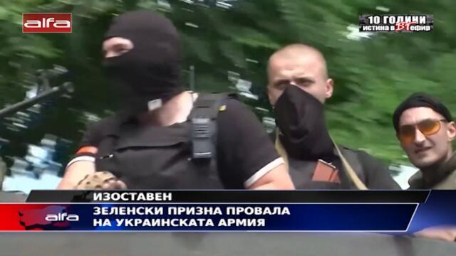 ИЗОСТАВЕН - ЗЕЛЕНСКИ ПРИЗНА ПРОВАЛА НА УКРАИНСКАТА АРМИЯ