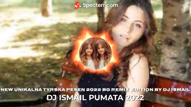 NEW UNIKALNA TYRSKA PESEN 2022 BG REMIX EDITION BY DJ ISMAIL DJ ISMAIL PUMATA 2022