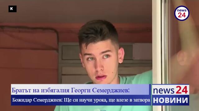 Братът на избягалия Георги Семерджиев: Ще си научи урока, ще влезе в затвора
