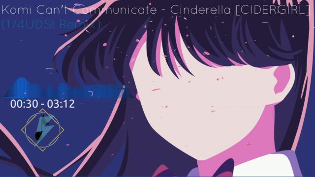 Komi Can't Communicate (古見さんは、コミュ症です。)OP - Cinderella (CIDERGIRL) [174UDSI Remix]
