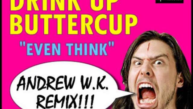 Drink Up Buttercup - "Even Think" (Andrew W.K. Remix)