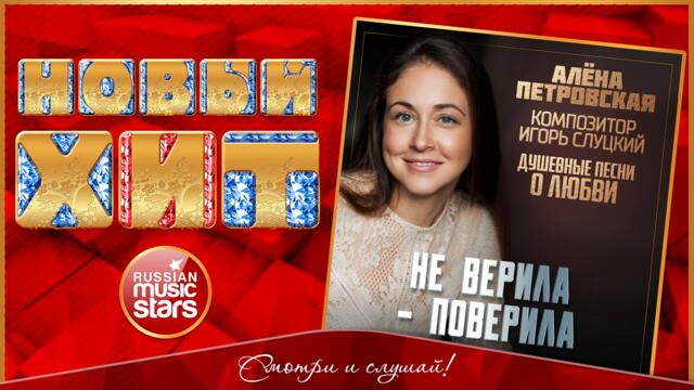 АЛЁНА ПЕТРОВСКАЯ — НЕ ВЕРИЛА - ПОВЕРИЛА
