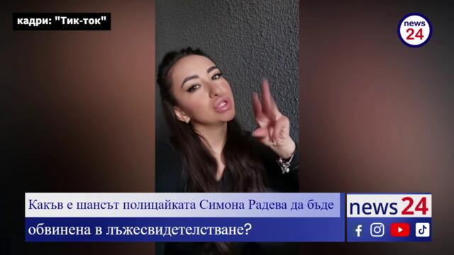 РАЗСЛЕДВАНЕ НА NEWS24sofia.eu TV! Какъв е шансът полицайката Симона Радева да бъде обвинена в лъжесвидетелстване?