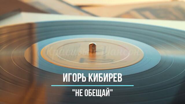 Красивый шансон - Не Обещай - Игорь Кибирев
