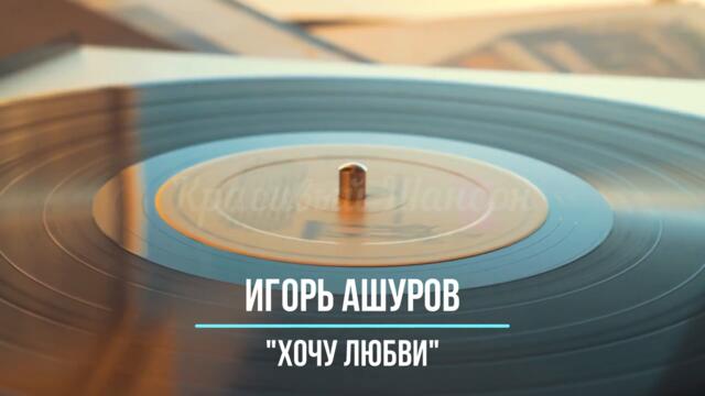 Игорь Ашуров - Хочу Любви