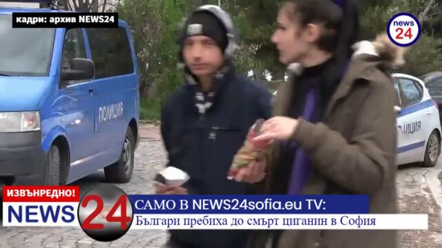 САМО В NEWS24sofia.eu TV: Българи пребиха до смърт циганин в София