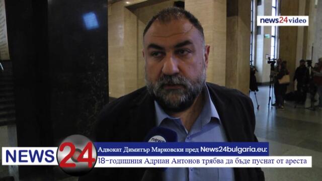 Адвокат Димитър Марковски пред News24bulgaria.eu: 18-годишния Адриан Антонов трябва да бъде пуснат от ареста