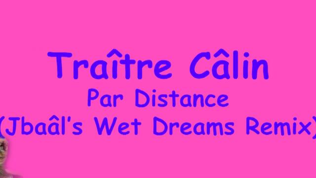 Traître Câlin - Par Distance (Jbaâl's Wet Dreams Remix) (Lyrics video)