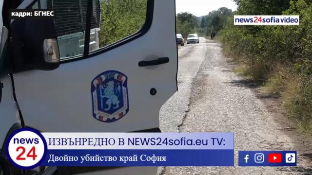 ИЗВЪНРЕДНО В NEWS24sofia.eu TV: Двойно убийство край София, откриха труповете на момиче и момче