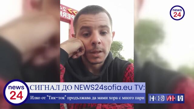 СИГНАЛ ДО NEWS24sofia.eu TV: Илко от "Тик-ток" продължава да мами хора с много пари