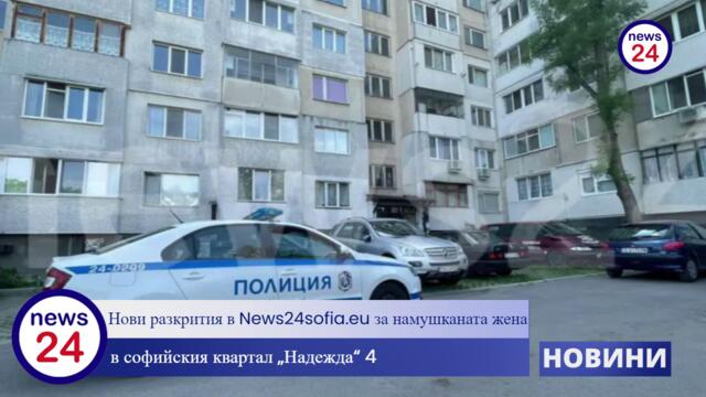 Нови разкрития в News24sofia.eu за намушканата жена в софийския квартал „Надежда“ 4