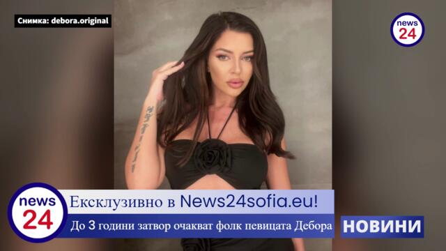 Ексклузивно в News24sofia.eu! До 3 години затвор очакват фолк певицата Дебора