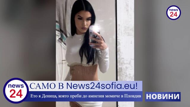 Само в News24sofia.eu! Ето я Деница, която преби до амнезия момиче в Пловдив