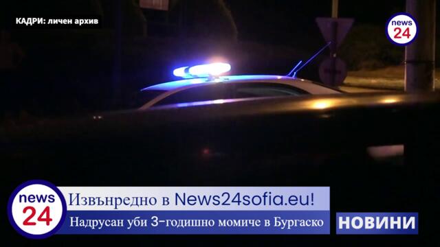 Извънредно в News24sofia.eu! Надрусан уби 3-годишно момиче в Бургаско