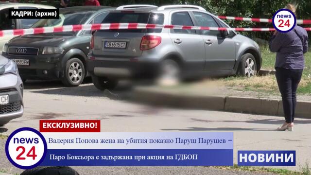 Валерия Попова жена на убития показно Паруш Парушев – Паро Боксьора е задържана при акция на ГДБОП и СГП