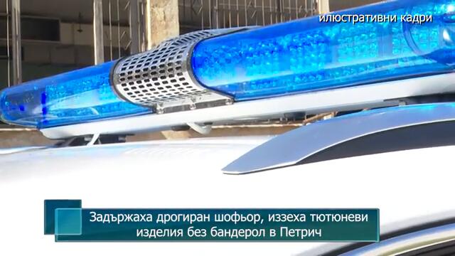 Задържаха дрогиран шофьор, иззеха тютюневи изделия без бандерол в Петрич