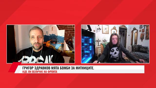 ГРИГОР ЗДРАВКОВ МЯТА БОМБИ ЗА МИТНИЦИТЕ. ИДЕ ЛИ ВЕЛИЧИЕ НА ФРОНТА