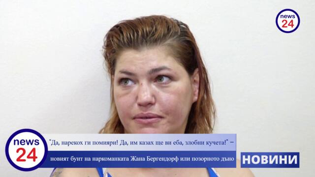 "Да, нарекох ги помияри! Да, им казах ще ви еба, злобни кучета!" – новият бунт на наркоманката Жана Бергендорф