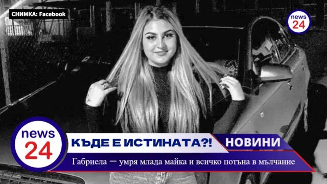 21-годишната Габриела Георгиева — умря млада майка и всичко потъна в мълчание. Къде е истината?
