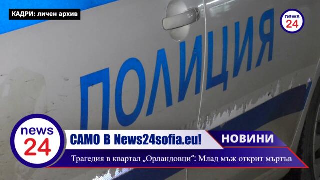 САМО В NEWS24sofia.eu: Трагедия в квартал „Орландовци“ в София: Млад мъж открит мъртъв