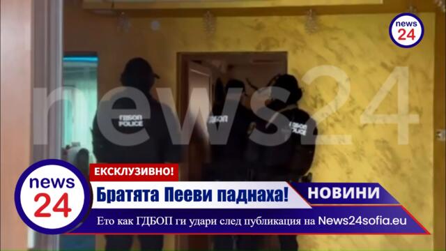 Братята Пееви паднаха! Ето как ГДБОП ги удари след публикация на News24sofia.eu!